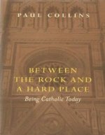 Between the Rock and a Hard Place. Being Catholic Today by Paul Collins