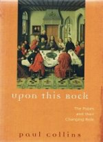 Upon This Rock. The Popes and their Changing Role by Paul Collins